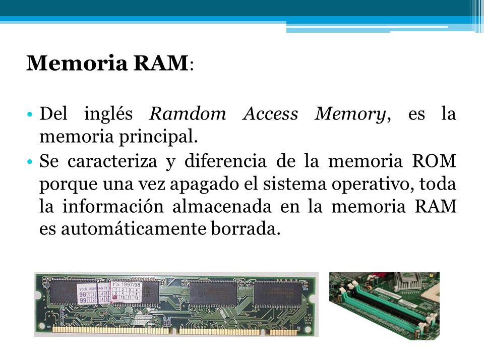 Memoria RAM: Del inglés Ramdom Access Memory, es la memoria principal.