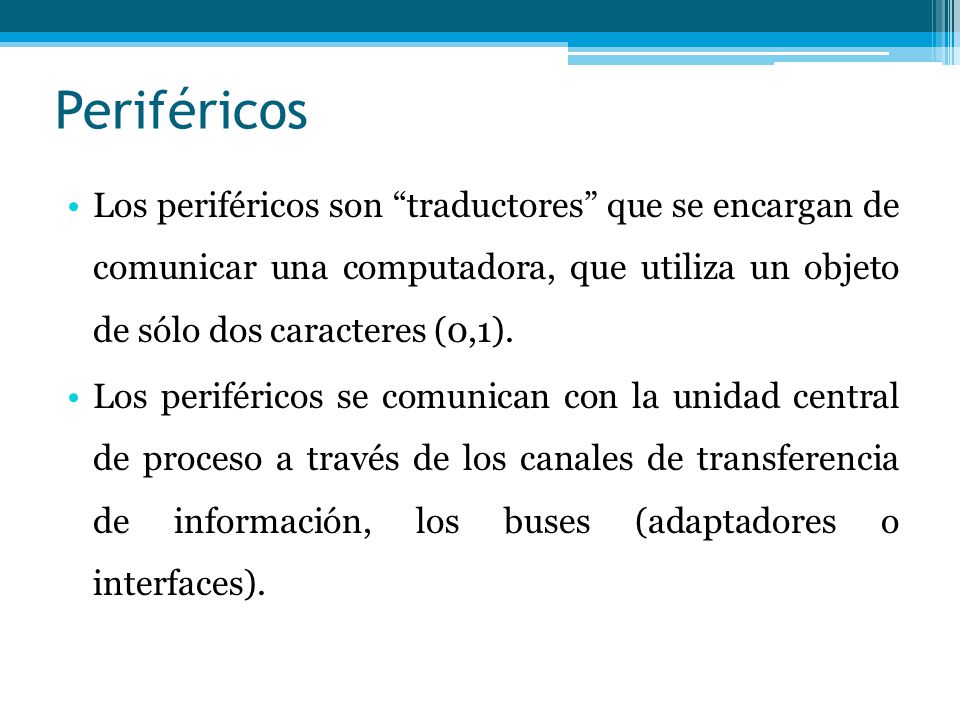 Periféricos Los periféricos son traductores que se encargan de comunicar una computadora, que utiliza un objeto de sólo dos caracteres (0,1).