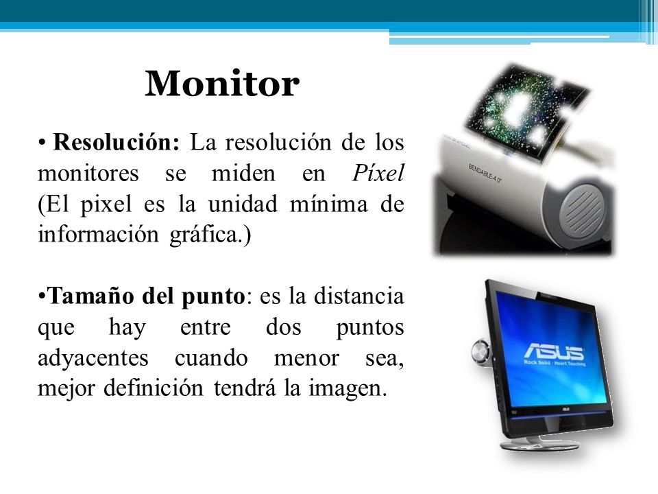 Monitor Resolución: La resolución de los monitores se miden en Píxel (El pixel es la unidad mínima de información gráfica.)