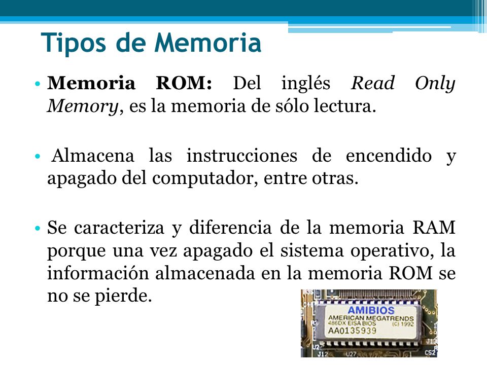 Tipos de Memoria Memoria ROM: Del inglés Read Only Memory, es la memoria de sólo lectura.