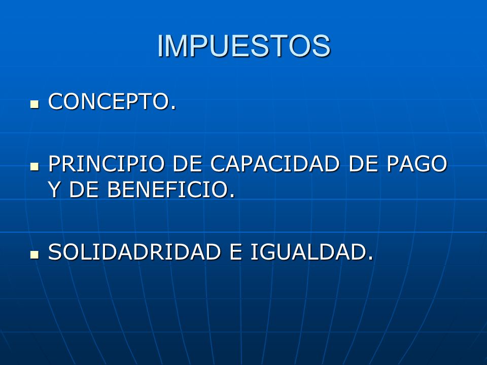 IMPUESTOS CONCEPTO. PRINCIPIO DE CAPACIDAD DE PAGO Y DE BENEFICIO.