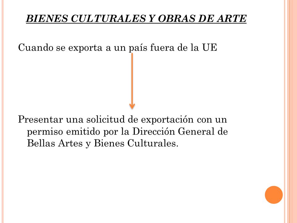 BIENES CULTURALES Y OBRAS DE ARTE Cuando se exporta a un país fuera de la UE Presentar una solicitud de exportación con un permiso emitido por la Dirección General de Bellas Artes y Bienes Culturales.