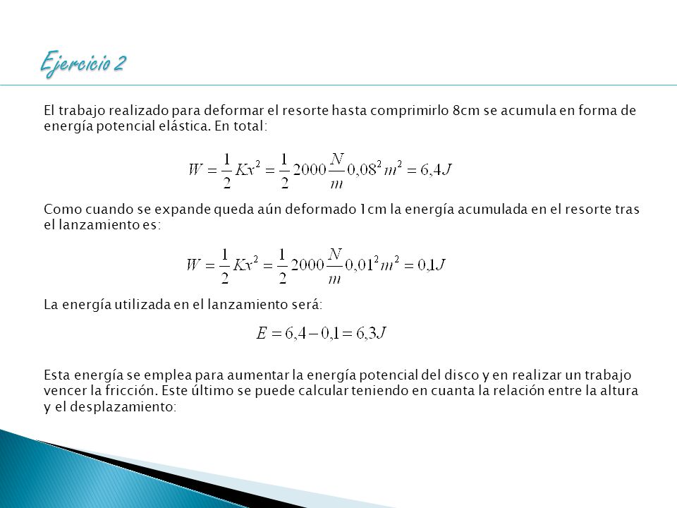 Ejercicio 2 El trabajo realizado para deformar el resorte hasta comprimirlo 8cm se acumula en forma de energía potencial elástica. En total: