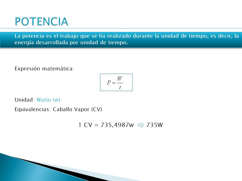 POTENCIA La potencia es el trabajo que se ha realizado durante la unidad de tiempo, es decir, la energía desarrollada por unidad de tiempo.