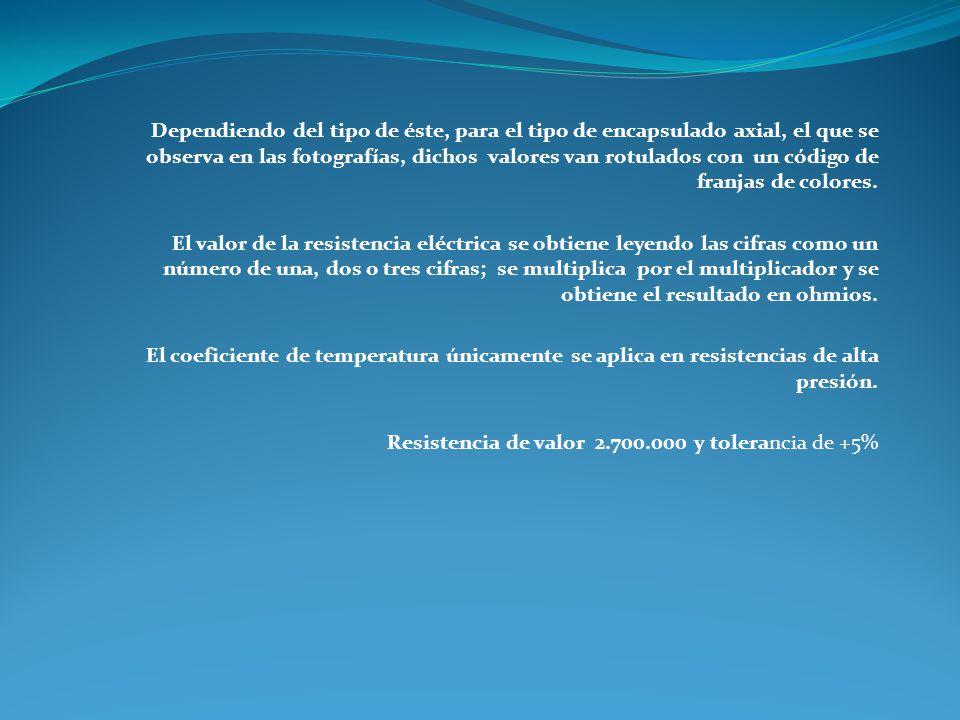 Dependiendo del tipo de éste, para el tipo de encapsulado axial, el que se observa en las fotografías, dichos valores van rotulados con un código de franjas de colores.