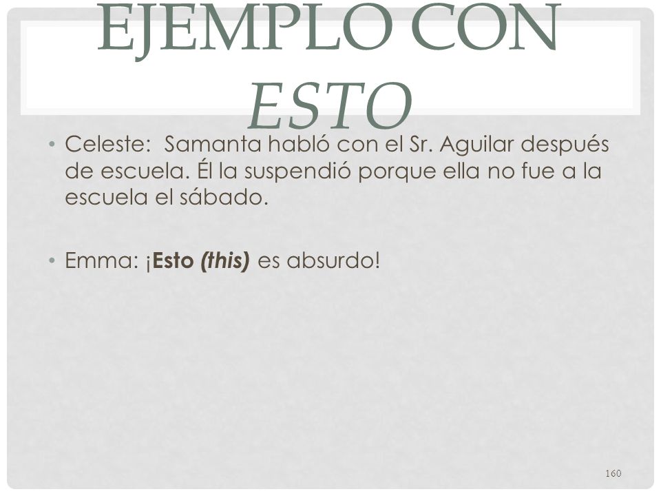 Ejemplo con esto Celeste: Samanta habló con el Sr. Aguilar después de escuela. Él la suspendió porque ella no fue a la escuela el sábado.