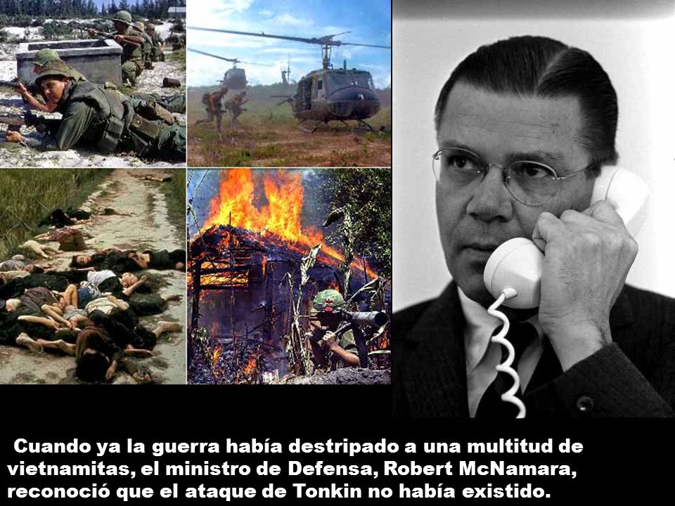 Cuando ya la guerra había destripado a una multitud de vietnamitas, el ministro de Defensa, Robert McNamara, reconoció que el ataque de Tonkin no había existido.