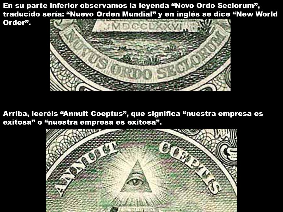 En su parte inferior observamos la leyenda Novo Ordo Seclorum , traducido sería: Nuevo Orden Mundial y en inglés se dice New World Order .