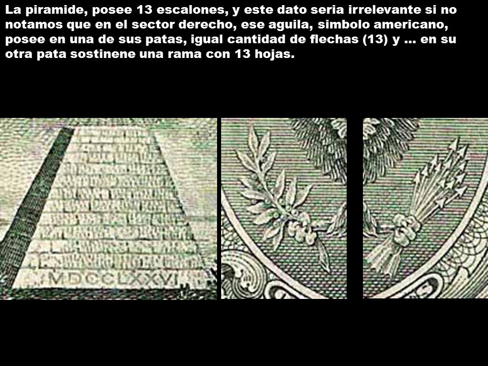 La piramide, posee 13 escalones, y este dato seria irrelevante si no notamos que en el sector derecho, ese aguila, simbolo americano, posee en una de sus patas, igual cantidad de flechas (13) y … en su otra pata sostinene una rama con 13 hojas.