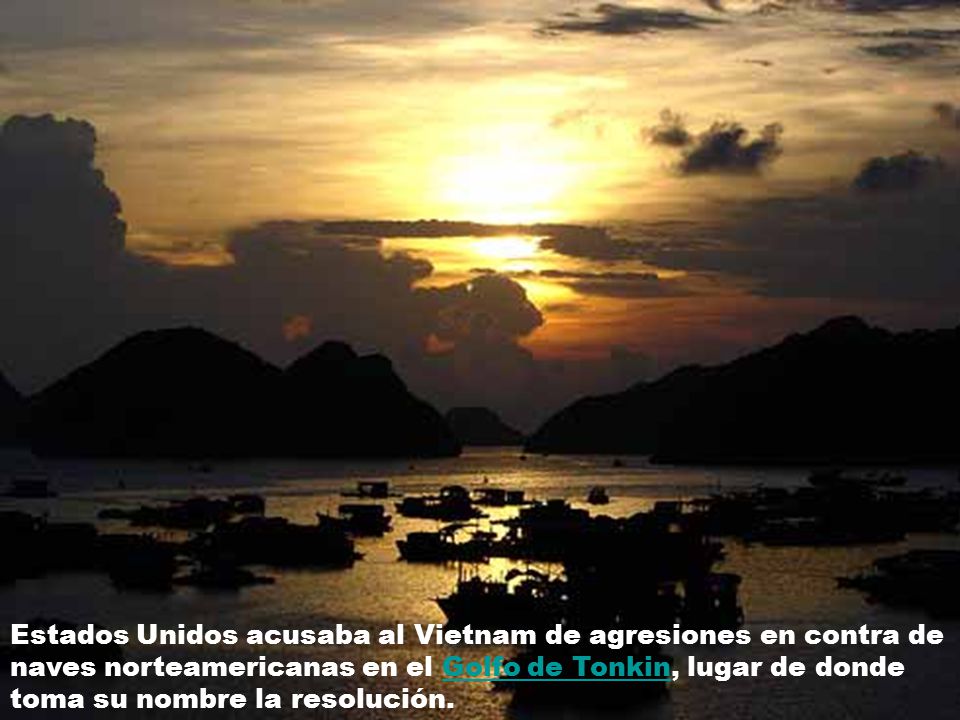 Estados Unidos acusaba al Vietnam de agresiones en contra de naves norteamericanas en el Golfo de Tonkin, lugar de donde toma su nombre la resolución.