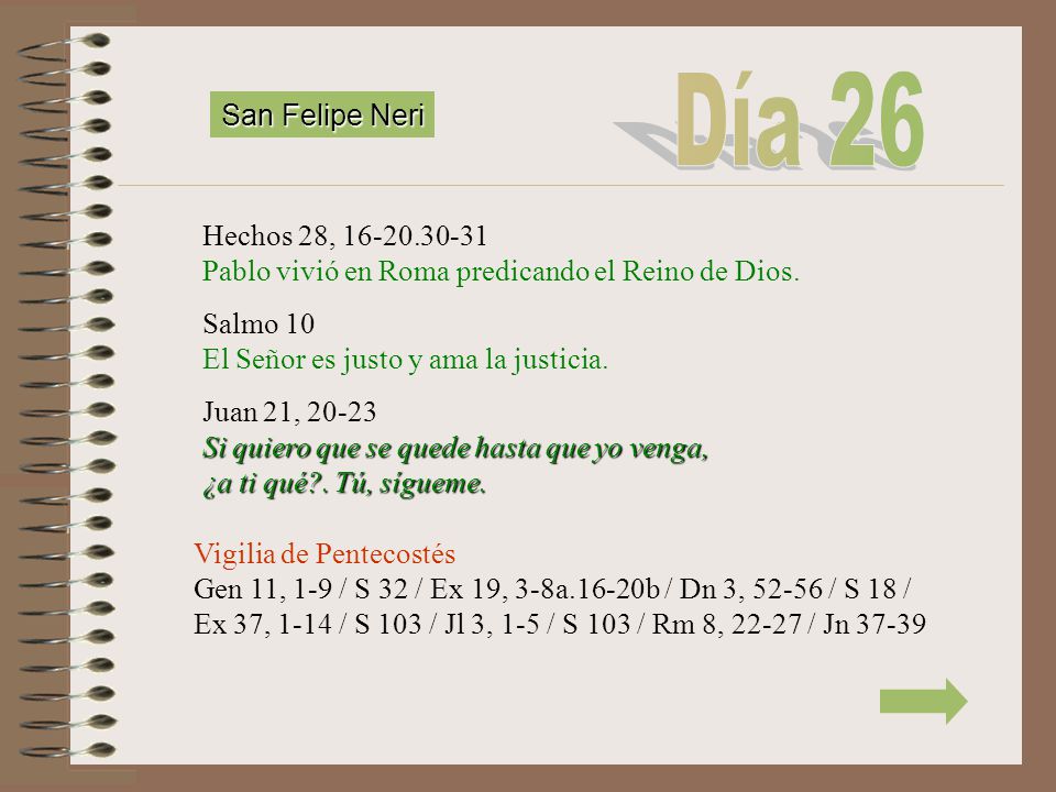 Día 26 San Felipe Neri. Hechos 28, Pablo vivió en Roma predicando el Reino de Dios. Salmo 10 El Señor es justo y ama la justicia.