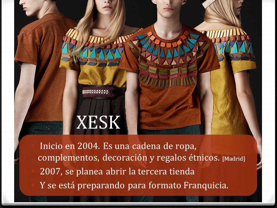 XESK Inicio en Es una cadena de ropa, complementos, decoración y regalos étnicos. [Madrid] 2007, se planea abrir la tercera tienda.