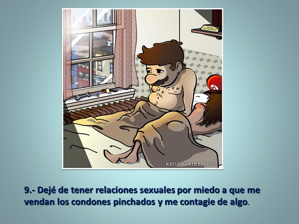 9.- Dejé de tener relaciones sexuales por miedo a que me vendan los condones pinchados y me contagie de algo.
