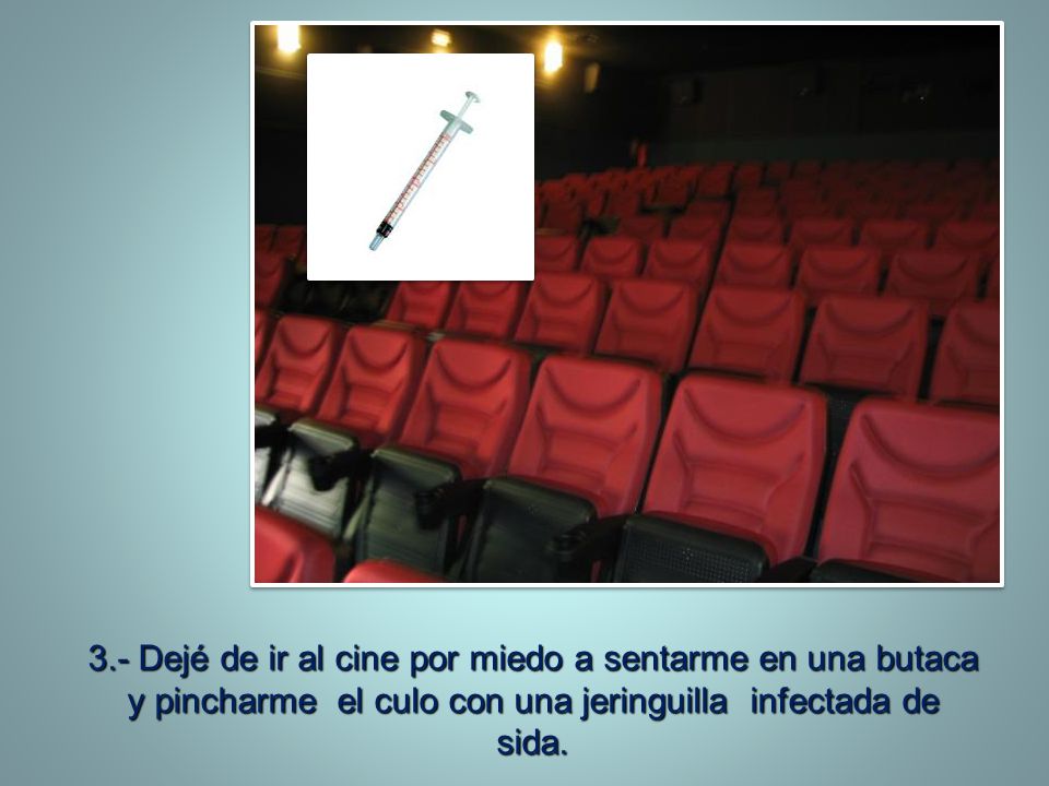 3.- Dejé de ir al cine por miedo a sentarme en una butaca y pincharme el culo con una jeringuilla infectada de sida.