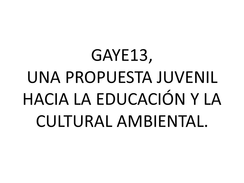 GAYE13, UNA PROPUESTA JUVENIL HACIA LA EDUCACIÓN Y LA CULTURAL AMBIENTAL.