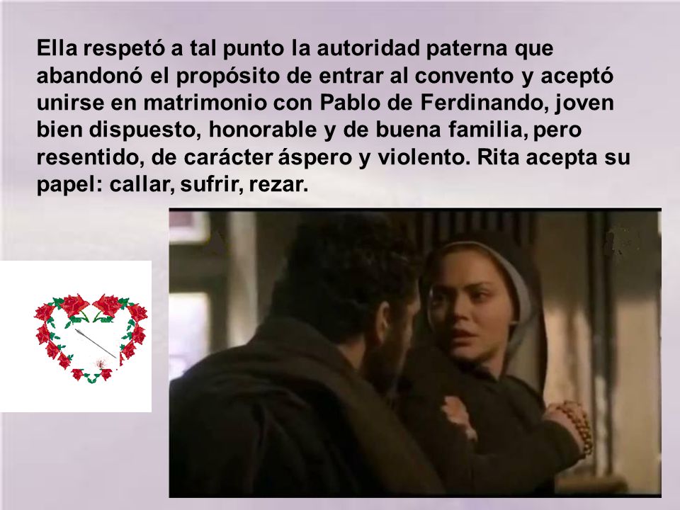 Ella respetó a tal punto la autoridad paterna que abandonó el propósito de entrar al convento y aceptó unirse en matrimonio con Pablo de Ferdinando, joven bien dispuesto, honorable y de buena familia, pero resentido, de carácter áspero y violento.
