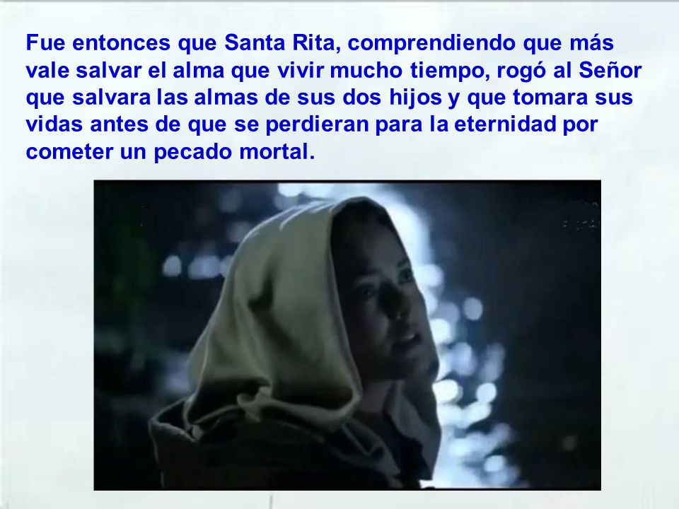Fue entonces que Santa Rita, comprendiendo que más vale salvar el alma que vivir mucho tiempo, rogó al Señor que salvara las almas de sus dos hijos y que tomara sus vidas antes de que se perdieran para la eternidad por cometer un pecado mortal.
