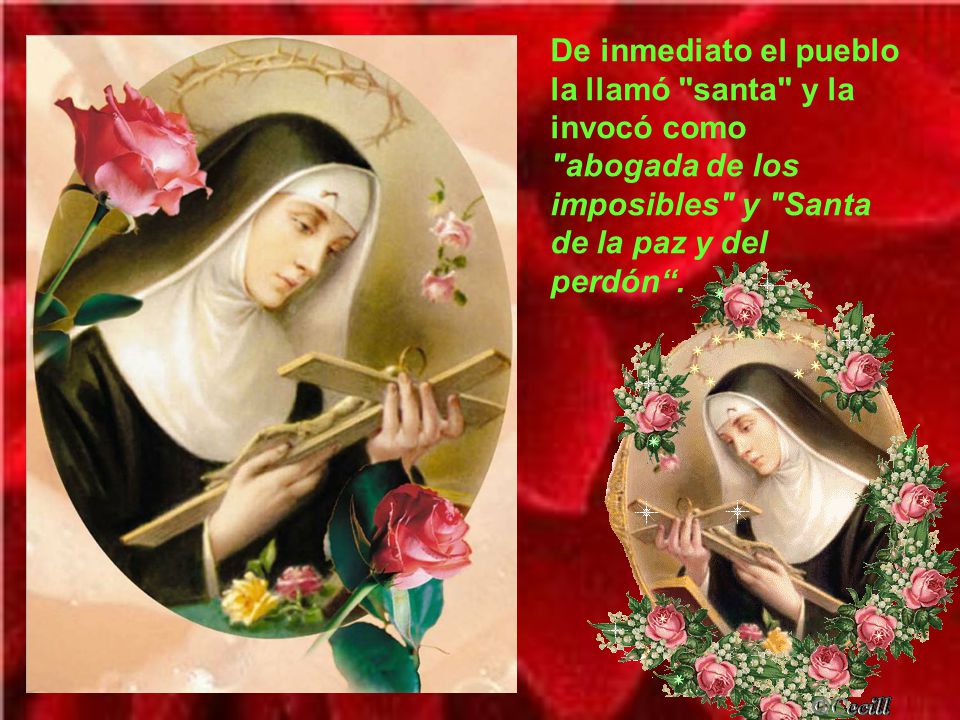 De inmediato el pueblo la llamó santa y la invocó como abogada de los imposibles y Santa de la paz y del perdón .