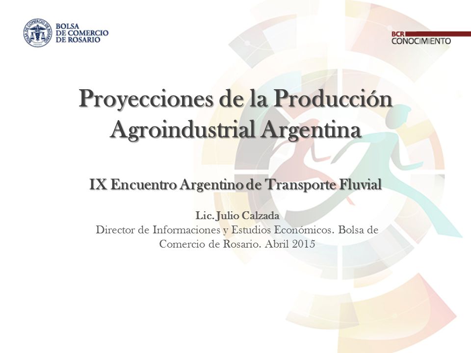 Proyecciones de la Producción Agroindustrial Argentina IX Encuentro Argentino de Transporte Fluvial
