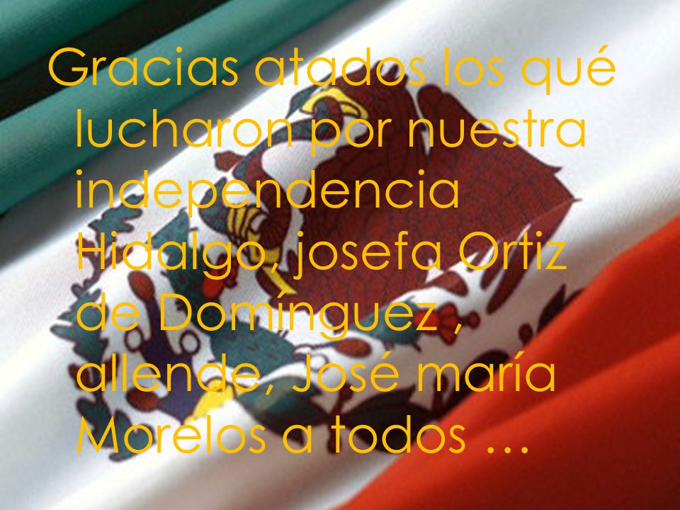 Gracias atados los qué lucharon por nuestra independencia Hidalgo, josefa Ortiz de Domínguez , allende, José maría Morelos a todos …