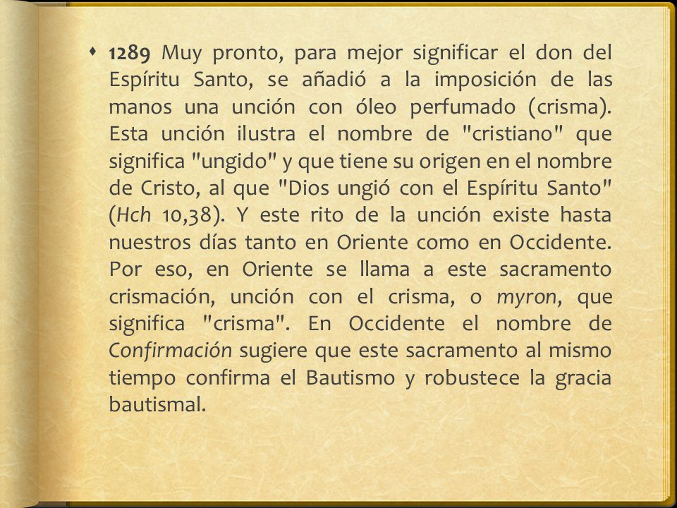 1289 Muy pronto, para mejor significar el don del Espíritu Santo, se añadió a la imposición de las manos una unción con óleo perfumado (crisma).