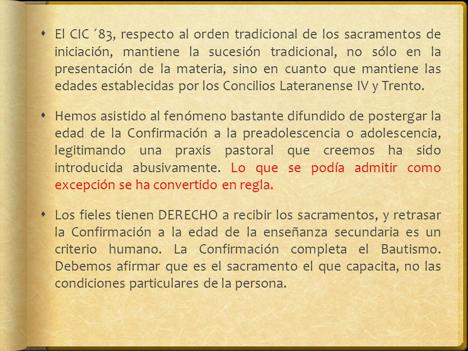 El CIC ´83, respecto al orden tradicional de los sacramentos de iniciación, mantiene la sucesión tradicional, no sólo en la presentación de la materia, sino en cuanto que mantiene las edades establecidas por los Concilios Lateranense IV y Trento.