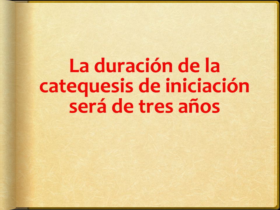 La duración de la catequesis de iniciación será de tres años