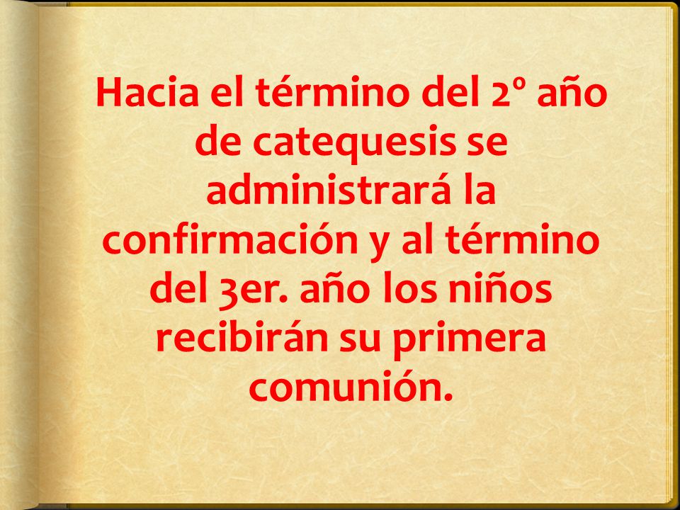 Hacia el término del 2º año de catequesis se administrará la confirmación y al término del 3er.