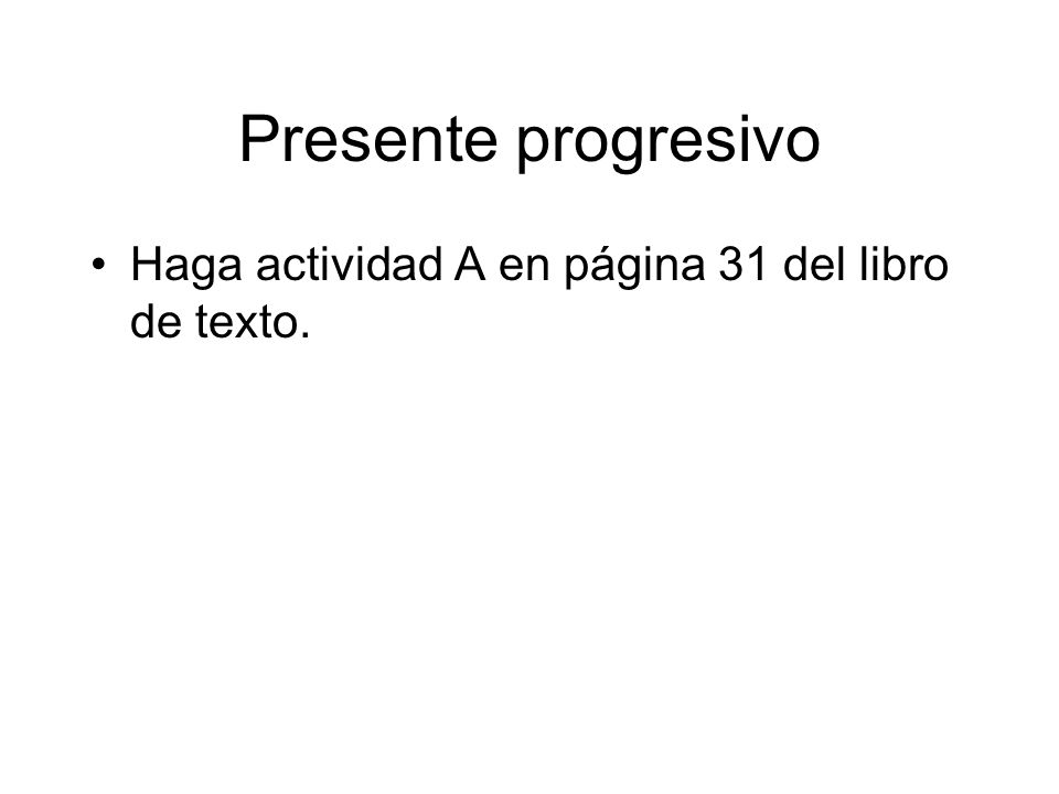 Presente progresivo Haga actividad A en página 31 del libro de texto.