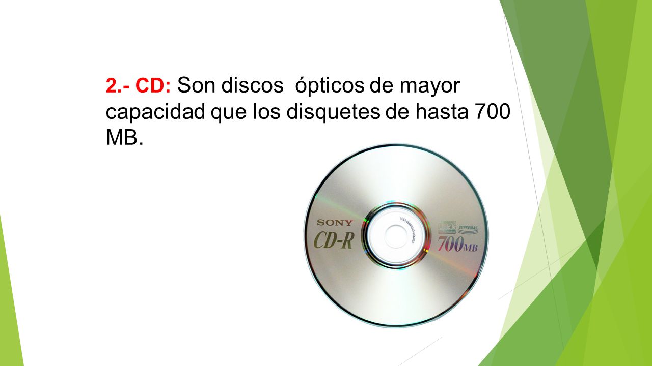2.- CD: Son discos ópticos de mayor capacidad que los disquetes de hasta 700 MB.