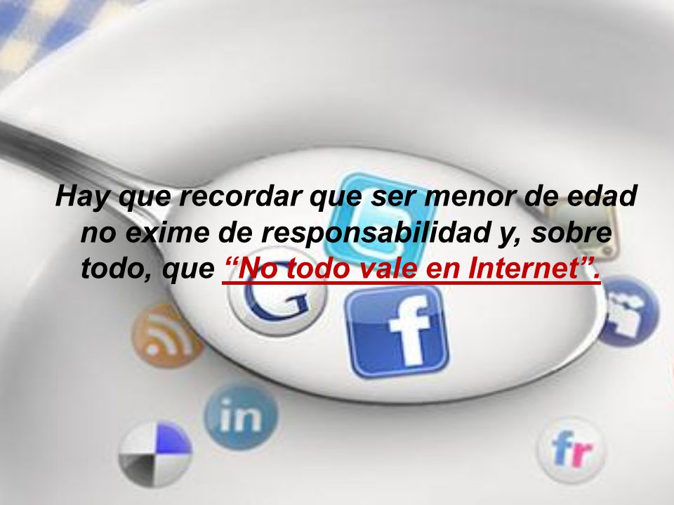 Hay que recordar que ser menor de edad no exime de responsabilidad y, sobre todo, que No todo vale en Internet .