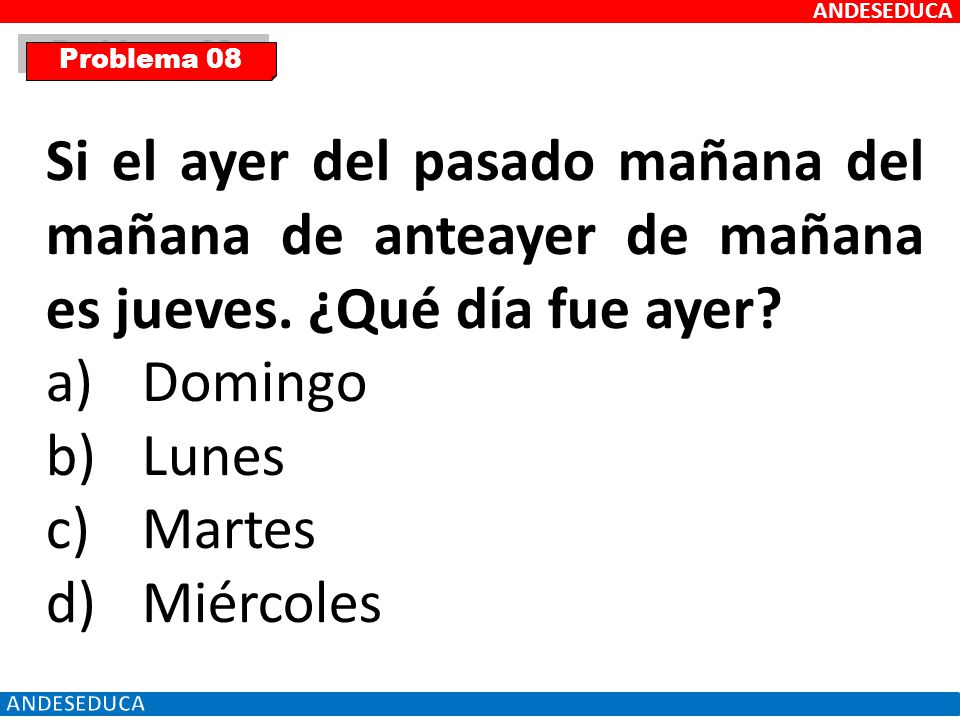 ANDESEDUCA Problema 08. Si el ayer del pasado mañana del mañana de anteayer de mañana es jueves. ¿Qué día fue ayer