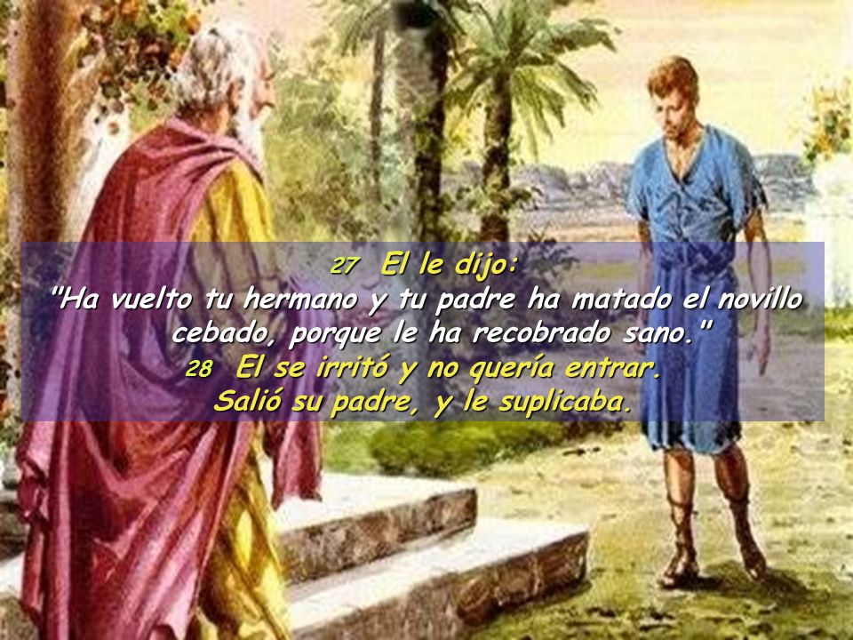 28 El se irritó y no quería entrar. Salió su padre, y le suplicaba.