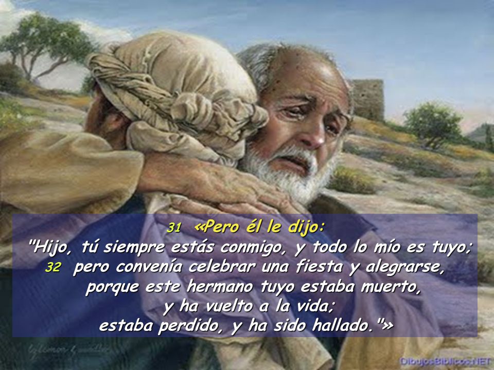 Hijo, tú siempre estás conmigo, y todo lo mío es tuyo;