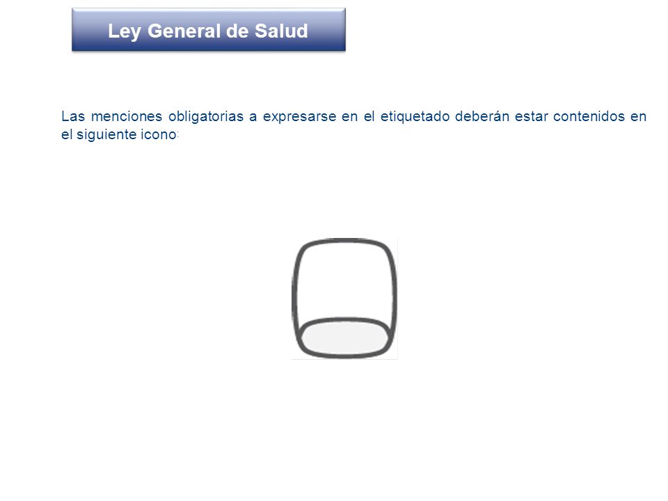 Ley General de Salud Las menciones obligatorias a expresarse en el etiquetado deberán estar contenidos en el siguiente icono: