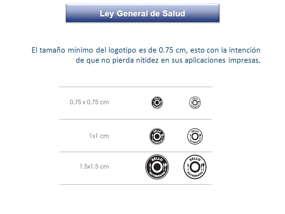 Ley General de Salud El tamaño mínimo del logotipo es de 0.75 cm, esto con la intención de que no pierda nitidez en sus aplicaciones impresas.