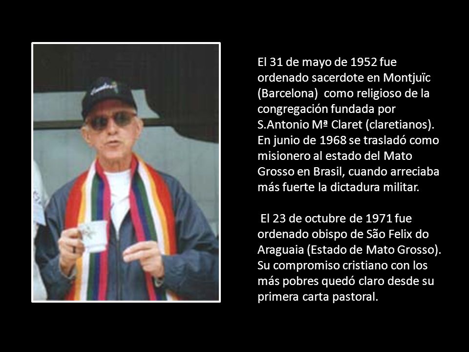 El 31 de mayo de 1952 fue ordenado sacerdote en Montjuïc (Barcelona) como religioso de la congregación fundada por S.Antonio Mª Claret (claretianos). En junio de 1968 se trasladó como misionero al estado del Mato Grosso en Brasil, cuando arreciaba más fuerte la dictadura militar.