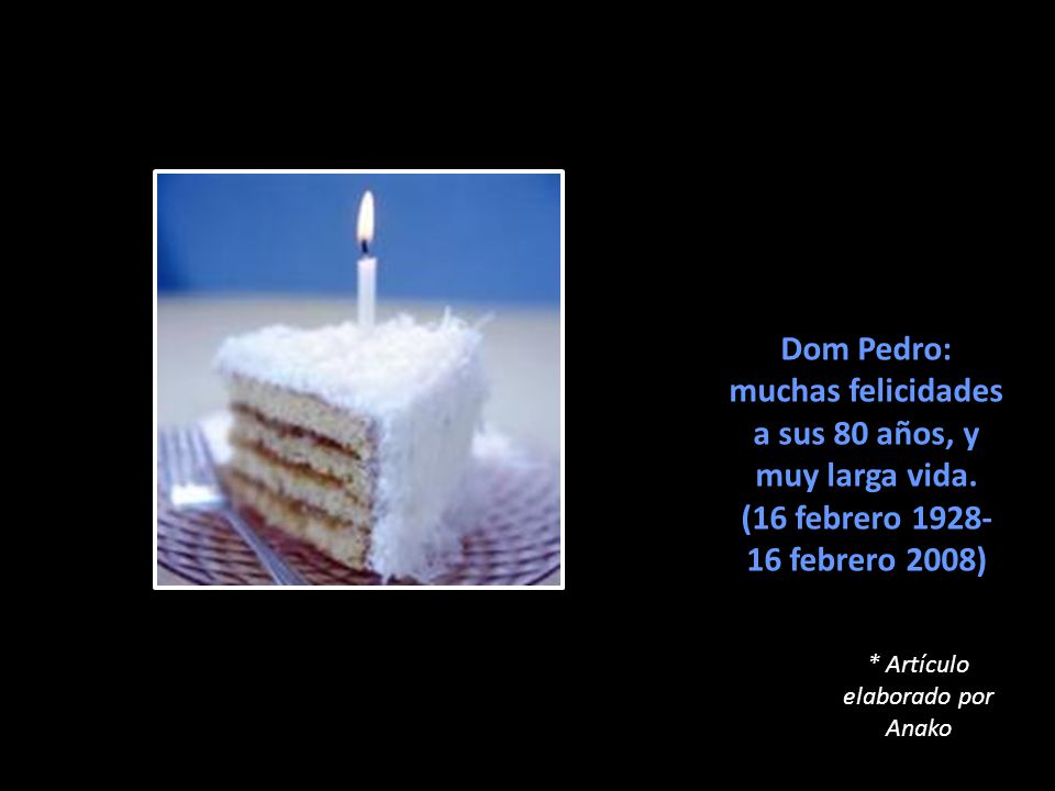 Dom Pedro: muchas felicidades a sus 80 años, y muy larga vida.