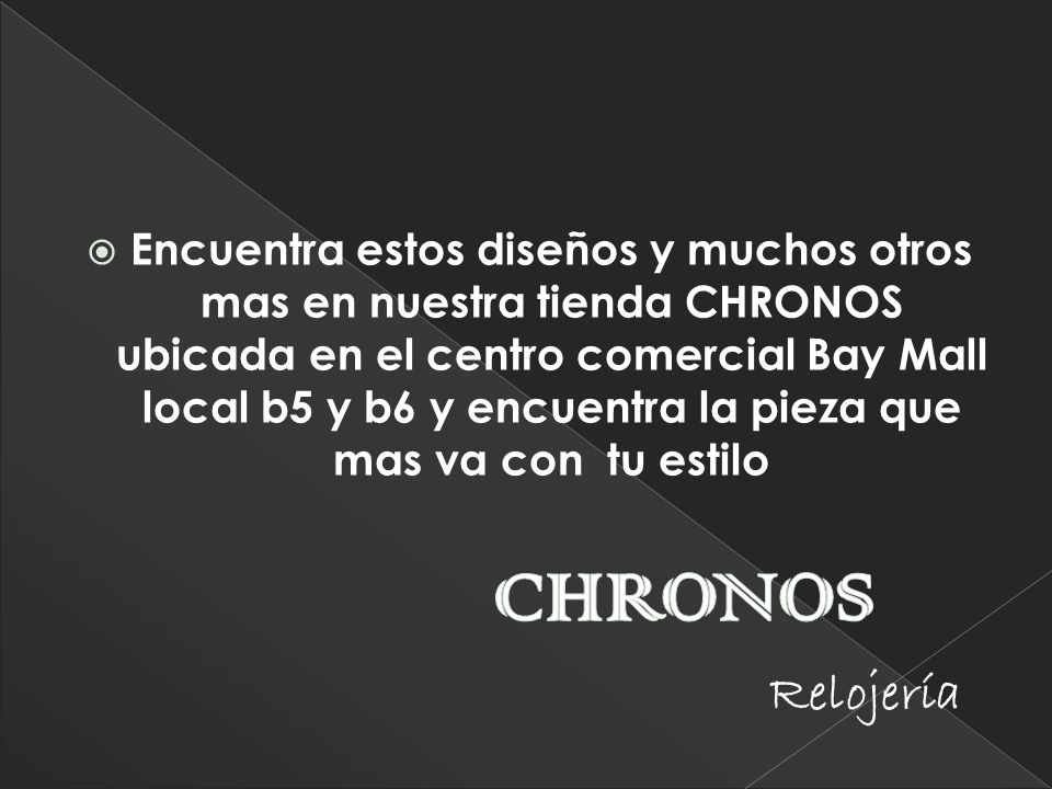 Encuentra estos diseños y muchos otros mas en nuestra tienda CHRONOS ubicada en el centro comercial Bay Mall local b5 y b6 y encuentra la pieza que mas va con tu estilo