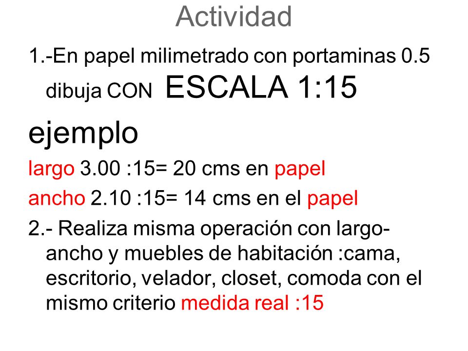 Actividad 1.-En papel milimetrado con portaminas 0.5 dibuja CON ESCALA 1:15. ejemplo. largo 3.00 :15= 20 cms en papel.
