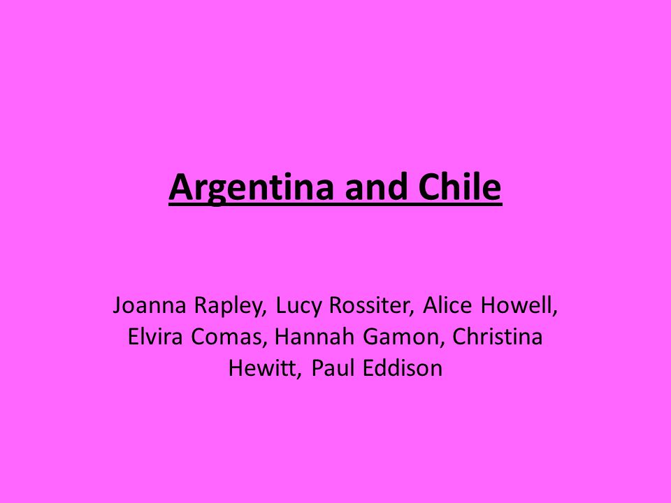 Argentina and Chile Joanna Rapley, Lucy Rossiter, Alice Howell, Elvira Comas, Hannah Gamon, Christina Hewitt, Paul Eddison.