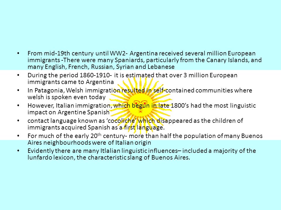 From mid-19th century until WW2- Argentina received several million European immigrants -There were many Spaniards, particularly from the Canary Islands, and many English, French, Russian, Syrian and Lebanese