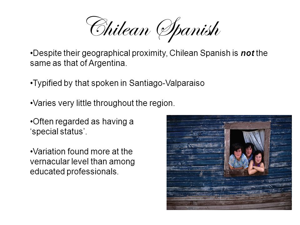 Chilean Spanish Despite their geographical proximity, Chilean Spanish is not the same as that of Argentina.
