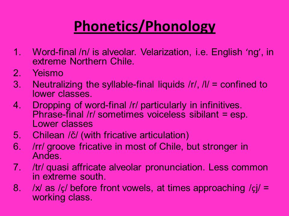 Phonetics/Phonology Word-final /n/ is alveolar. Velarization, i.e. English ‘ng’, in extreme Northern Chile.