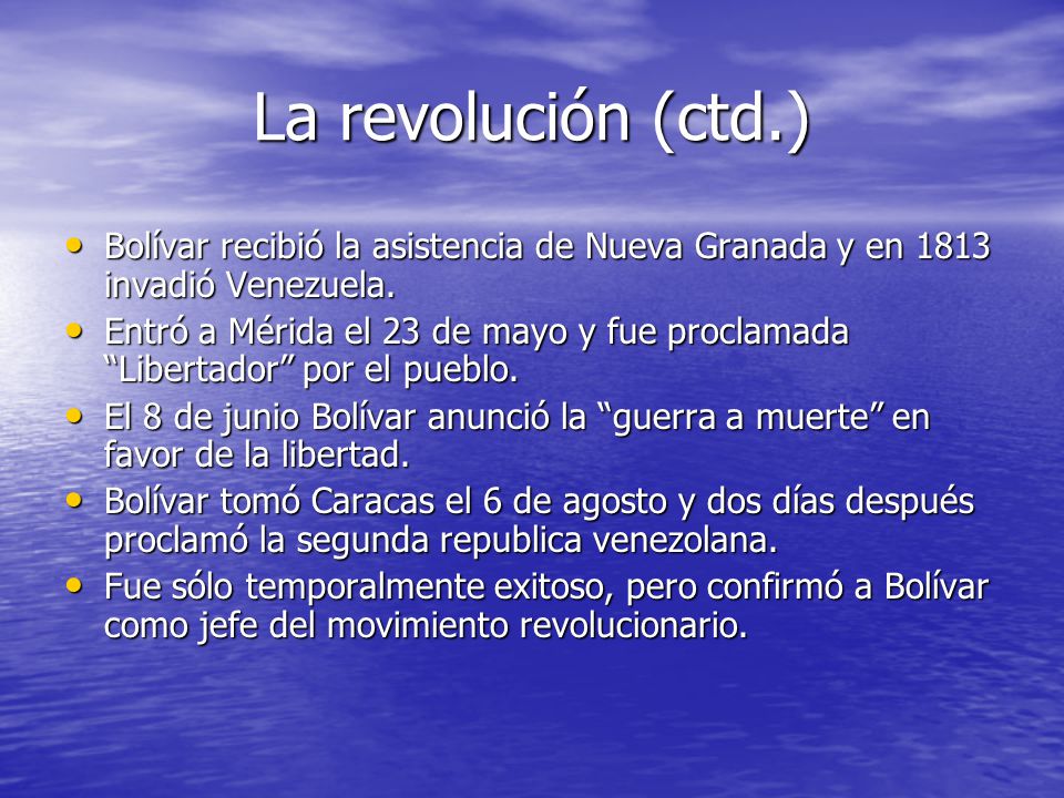 La revolución (ctd.) Bolívar recibió la asistencia de Nueva Granada y en 1813 invadió Venezuela.