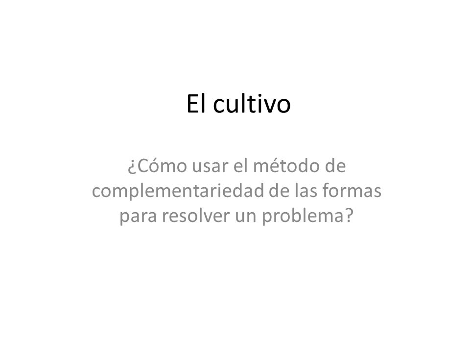 El cultivo ¿Cómo usar el método de complementariedad de las formas para resolver un problema
