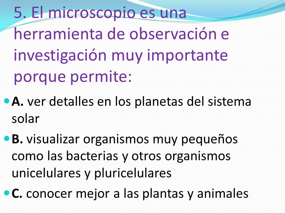 5. El microscopio es una herramienta de observación e investigación muy importante porque permite:
