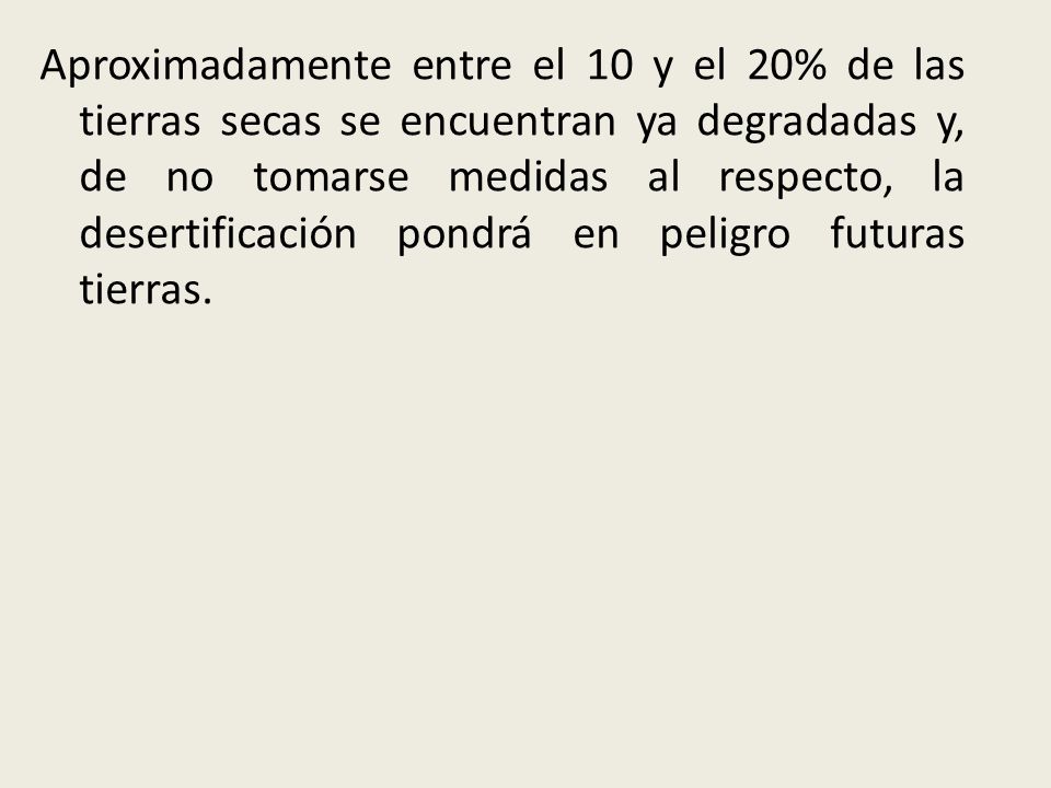 Aproximadamente entre el 10 y el 20% de las tierras secas se encuentran ya degradadas y, de no tomarse medidas al respecto, la desertificación pondrá en peligro futuras tierras.