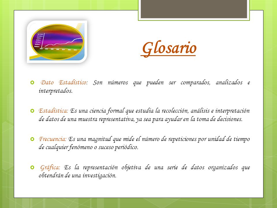 Glosario Dato Estadístico: Son números que pueden ser comparados, analizados e interpretados.