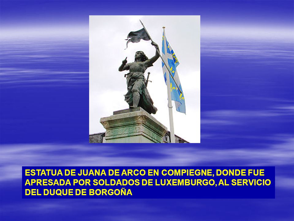 ESTATUA DE JUANA DE ARCO EN COMPIEGNE, DONDE FUE APRESADA POR SOLDADOS DE LUXEMBURGO, AL SERVICIO DEL DUQUE DE BORGOÑA